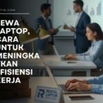 Sewa Laptop, Cara Untuk Meningkatkan Efisiensi Kerja